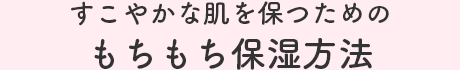 すこやかな肌を保つためのもちもち保湿方法