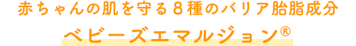 赤ちゃんの肌を守る８種のバリア胎脂成分ベビーズエマルジョン®︎