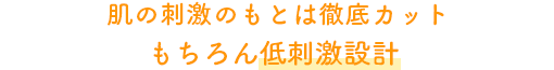 肌の刺激のもとは徹底カットもちろん低刺激設計