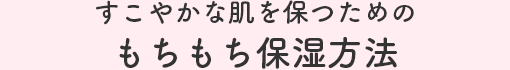 すこやかな肌を保つためのもちもち保湿方法