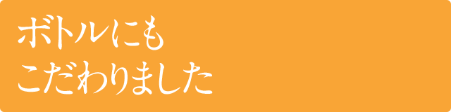 ボトルにもこだわりました
