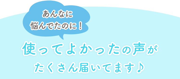 使ってよかったの声がたくさん届いてます♪