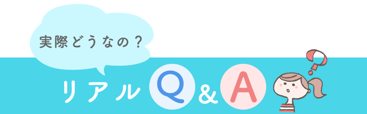 実際どうなの？リアルQ&A