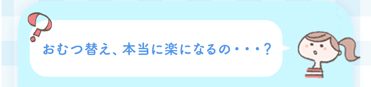 おむつ替え、本当に楽になるの・・・？ 