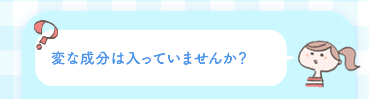 変な成分は入っていませんか？