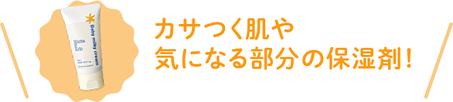 カサつく肌や気になる部分の保湿剤！