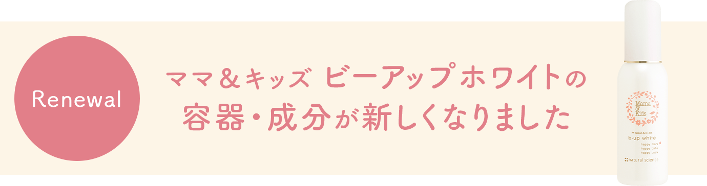 ママ＆キッズ ママ＆キッズ ビーアップホワイトの容器・成分が新しくなりました