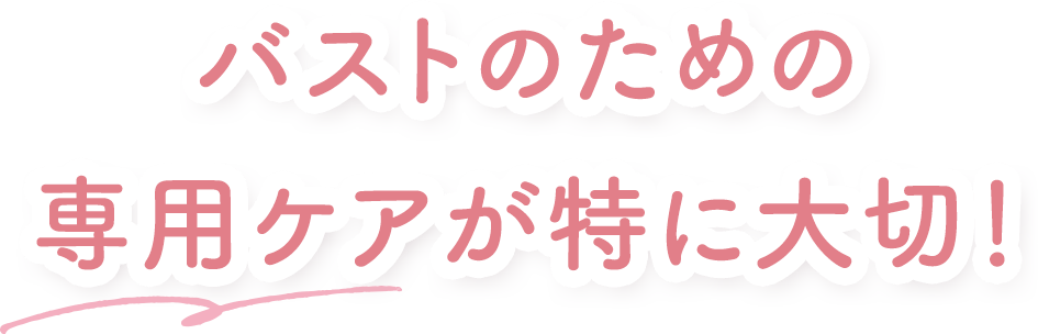 バストのための専用ケアが特に大切！