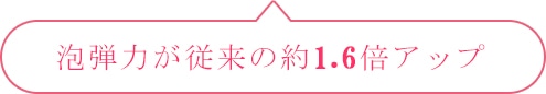 泡弾力が従来の約1.6倍アップ