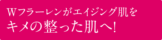 Wフラーレンがエイジング肌をパワフルに立て直します！