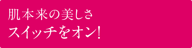 肌の若返りスイッチをオン！