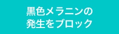 黒色メラニンの発生をブロック