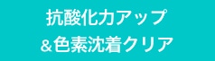 抗酸化力アップ&色素沈着クリア