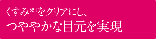 くすみをクリアにし明るい目元を実現