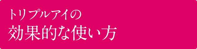 トリプルアイの効果的な使い方