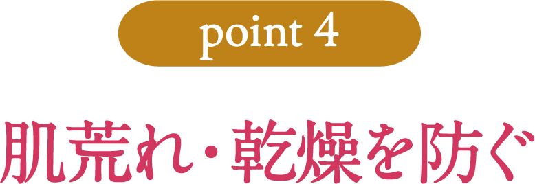 [point4]肌荒れ・乾燥を防ぐ