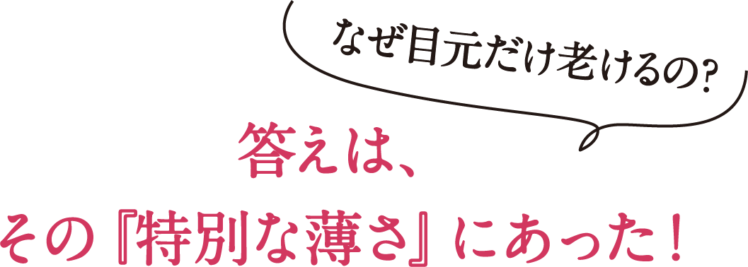 なぜ目元だけ老けるの?答えは、その『特別な薄さ』にあった!