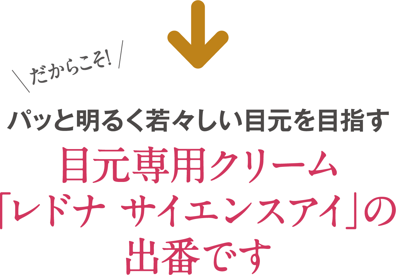 だからこそ!パッと明るく若々しい目元を目指す目元専用クリーム「レドナ サイエンスアイ」の出番です
