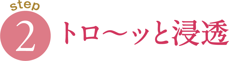 [STEP2]トロ〜ッと浸透
