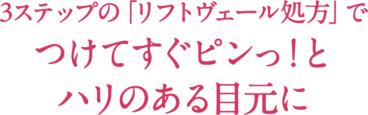 3ステップの「リフトヴェール処方」でつけてすぐピンっ!とハリのある目元に