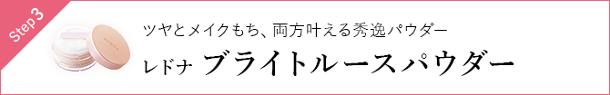 Step3 ツヤとメイクもち、両方叶える秀逸パウダー レドナブライトルースパウダー