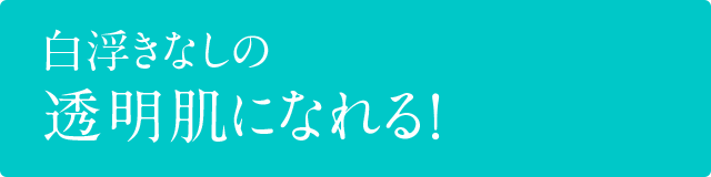 白浮きなしの透明肌になれる！