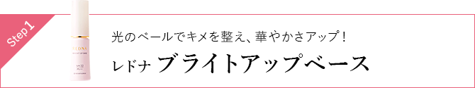 Step1 光のベールでキメを整え、華やかさアップ!レドナ ブライトアップベース