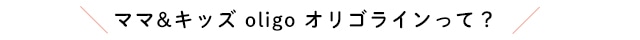 ママ&キッズ オリゴラインって?