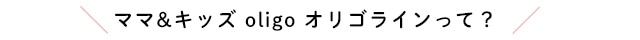 ママ&キッズ オリゴラインって？