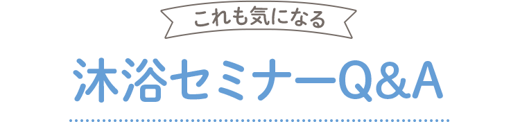 これも気になる 沐浴セミナーQ&A