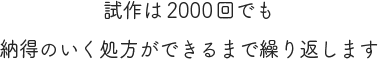 試作は2000回でも納得のいく処方ができるまで繰り返します