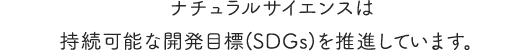 ナチュラルサイエンスは
											持続可能な持続可能な開発目標（ SDGs ）を推進しています。