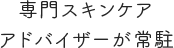 専門スキンケアアドバイザーが常駐