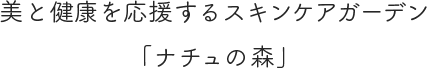 美と健康を応援するスキンケアガーデン「ナチュの森」