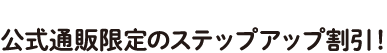 買うほどに割引率がぐんぐんUPする公式通販限定のステップアップ割引！