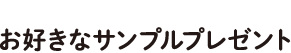 お買い物のたびにお好きなサンプルプレゼント
