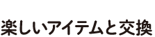 たまったポイントは楽しいアイテムと交換