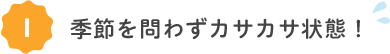 季節を問わずカサカサ状態！