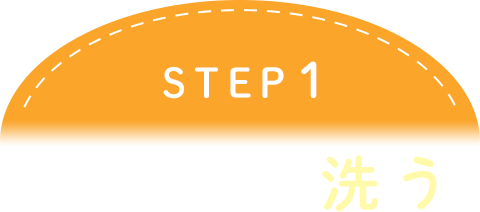 STEP1 きれいに洗う