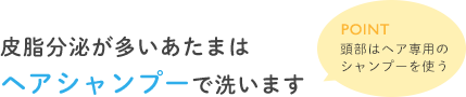 皮脂分泌が多いあたまはヘアシャンプーで洗います