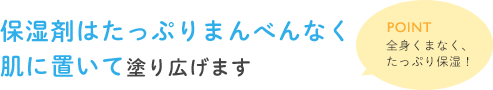 保湿剤はたっぷりまんべんなく肌に置いて塗り広げます