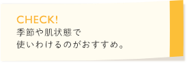 季節や肌状態で使いわけるのがおすすめ