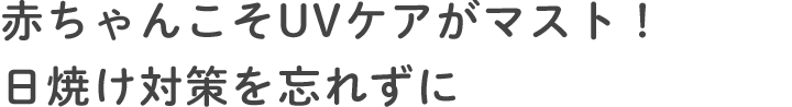 赤ちゃんこそUVケアがマスト！日焼け対策を忘れずに