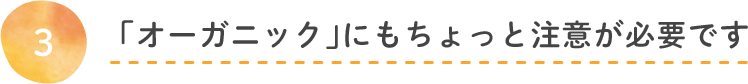 「オーガニック」にもちょっと注意が必要です