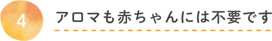 アロマも赤ちゃんには不要です