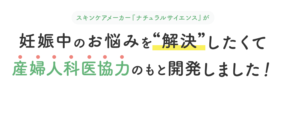 [スキンケアメーカー『ナチュラルサイエンス』が] 妊娠中のお悩みを“解決”したくて 産婦人科医協力のもと開発しました！