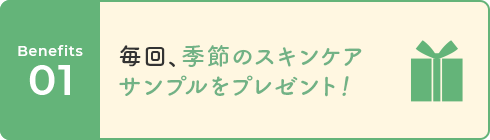 01 毎回、季節のスキンケアサンプルをプレゼント!