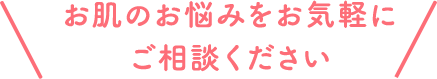 お肌のお悩みをお気軽にご相談ください