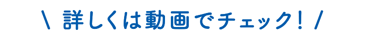 詳しくは動画でチェック！