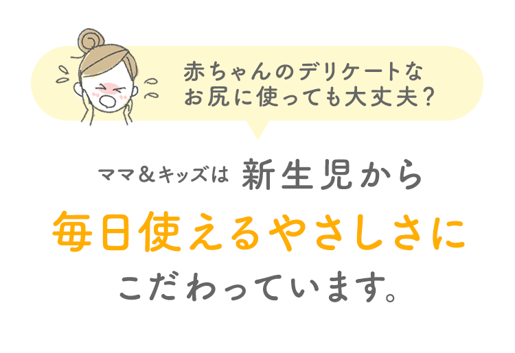 赤ちゃんのデリケートなお尻に使っても大丈夫？ ママ＆キッズは新生児から毎日使えるやさしさにこだわっています。
